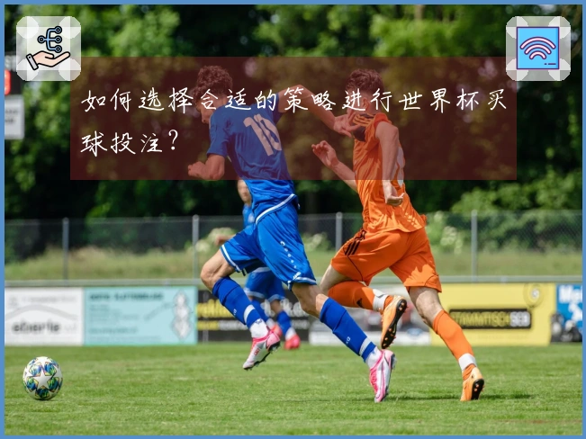 如何选择合适的策略进行世界杯买球投注？