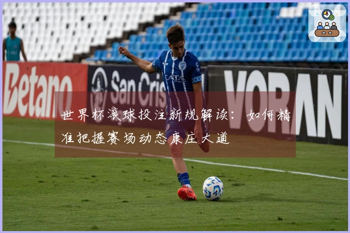世界杯滚球投注新规解读：如何精准把握赛场动态康庄大道