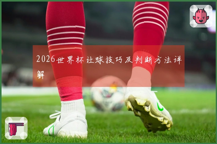 2026世界杯让球技巧及判断方法详解