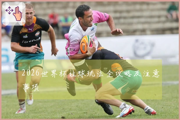 2026世界杯让球玩法全攻略及注意事项