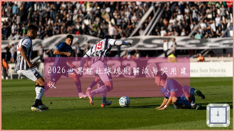 2026世界杯让球规则解读与实用建议